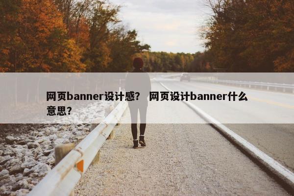 网页banner设计感？ 网页设计banner什么意思？