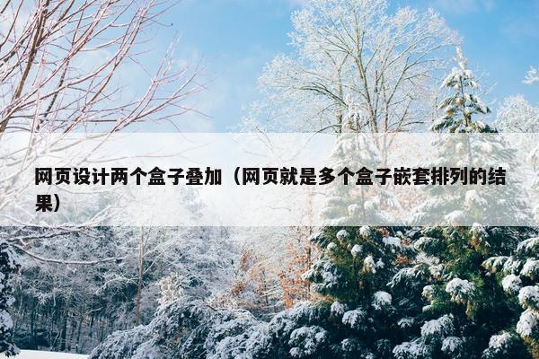 网页设计两个盒子叠加（网页就是多个盒子嵌套排列的结果）