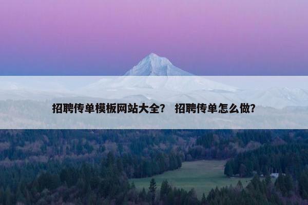 招聘传单模板网站大全？ 招聘传单怎么做？