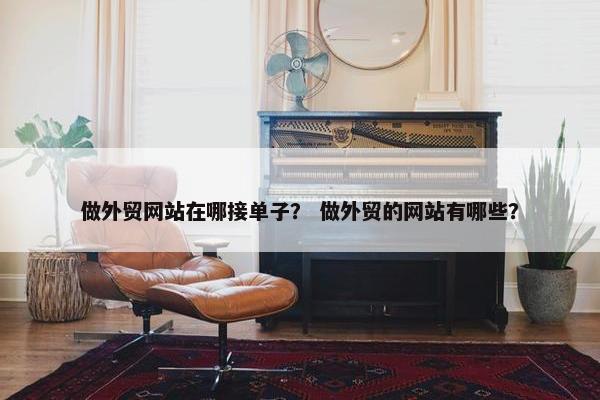 做外贸网站在哪接单子？ 做外贸的网站有哪些？