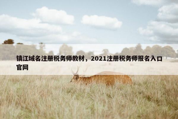 镇江域名注册税务师教材，2021注册税务师报名入口官网