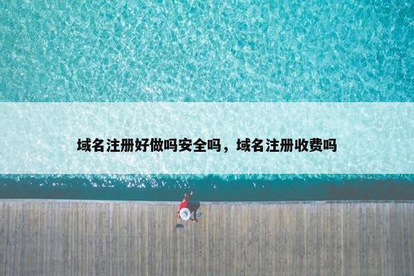 域名注册好做吗安全吗，域名注册收费吗