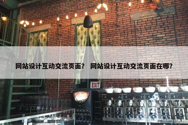 网站设计互动交流页面？ 网站设计互动交流页面在哪？