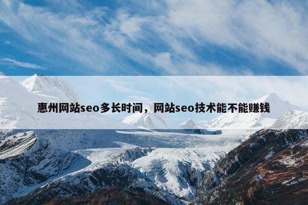 惠州网站seo多长时间，网站seo技术能不能赚钱