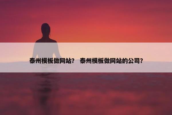 泰州模板做网站？ 泰州模板做网站的公司？
