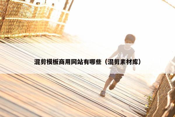 混剪模板商用网站有哪些（混剪素材库）