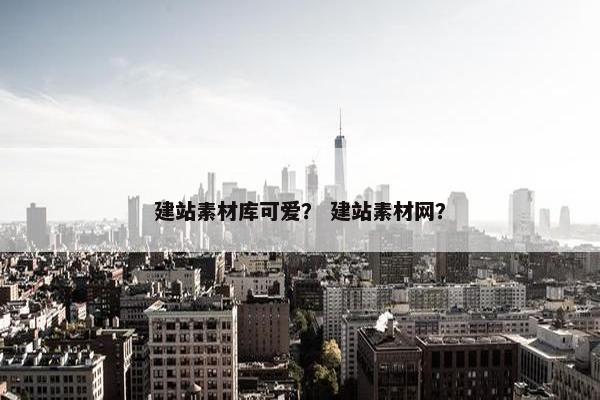 建站素材库可爱？ 建站素材网？