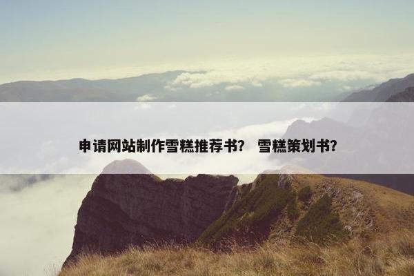 申请网站制作雪糕推荐书？ 雪糕策划书？