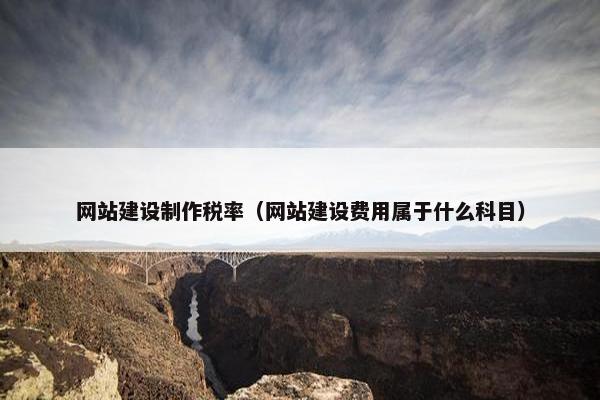 网站建设制作税率（网站建设费用属于什么科目）
