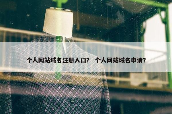个人网站域名注册入口？ 个人网站域名申请？