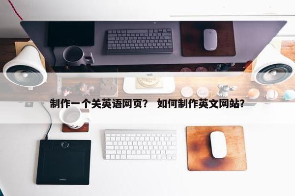 制作一个关英语网页？ 如何制作英文网站？