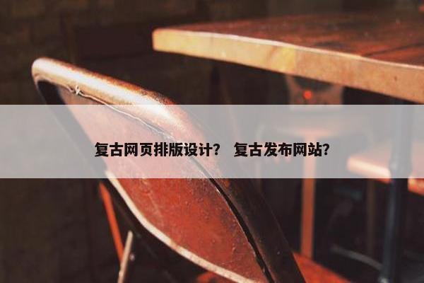 复古网页排版设计？ 复古发布网站？