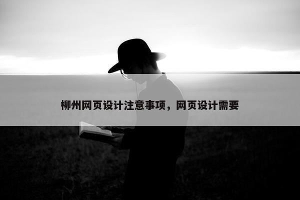 柳州网页设计注意事项，网页设计需要