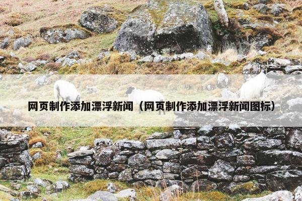 网页制作添加漂浮新闻（网页制作添加漂浮新闻图标）