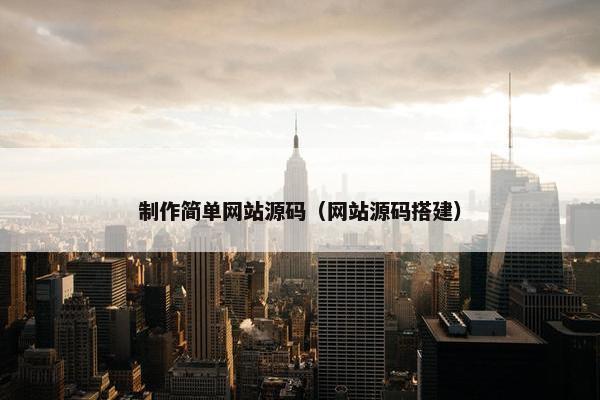 制作简单网站源码（网站源码搭建）