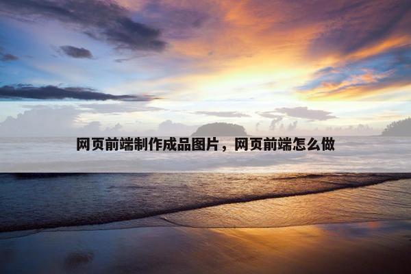 网页前端制作成品图片，网页前端怎么做