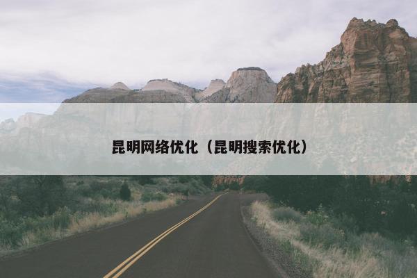 昆明网络优化（昆明搜索优化）