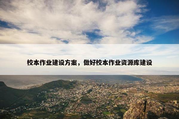校本作业建设方案，做好校本作业资源库建设