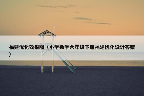 福建优化效果图（小学数学六年级下册福建优化设计答案）