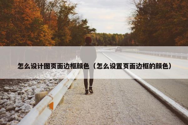 怎么设计图页面边框颜色（怎么设置页面边框的颜色）