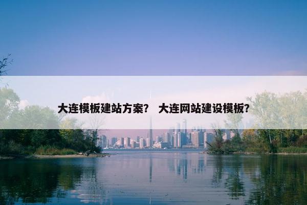 大连模板建站方案？ 大连网站建设模板？