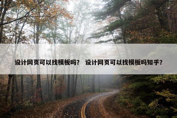 设计网页可以找模板吗？ 设计网页可以找模板吗知乎？