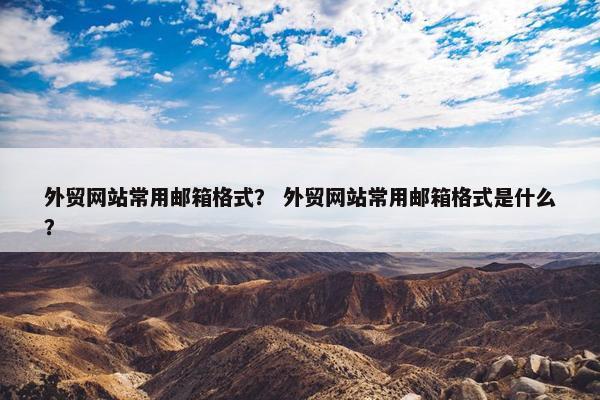 外贸网站常用邮箱格式？ 外贸网站常用邮箱格式是什么？