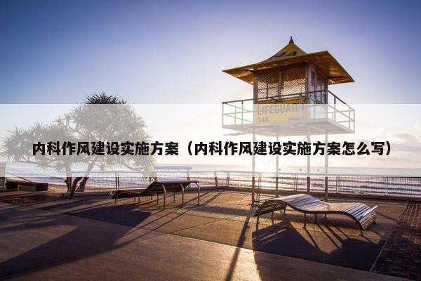内科作风建设实施方案（内科作风建设实施方案怎么写）