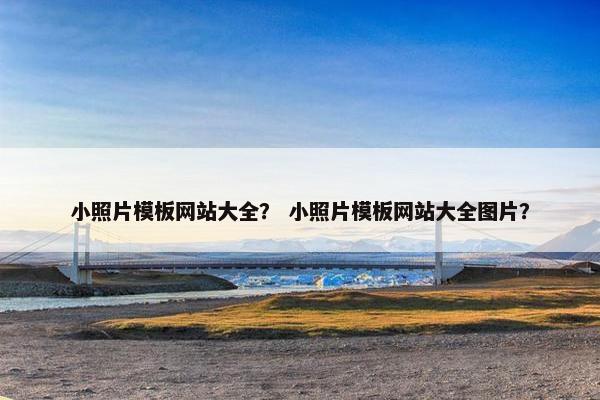 小照片模板网站大全？ 小照片模板网站大全图片？