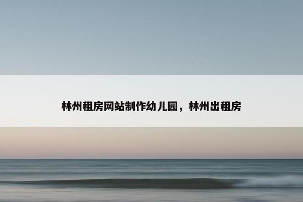 林州租房网站制作幼儿园，林州出租房