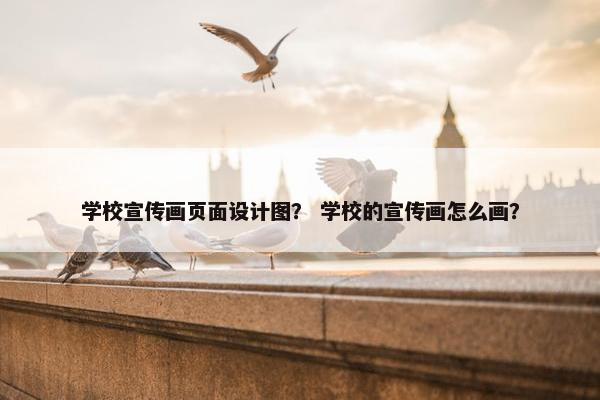 学校宣传画页面设计图？ 学校的宣传画怎么画？