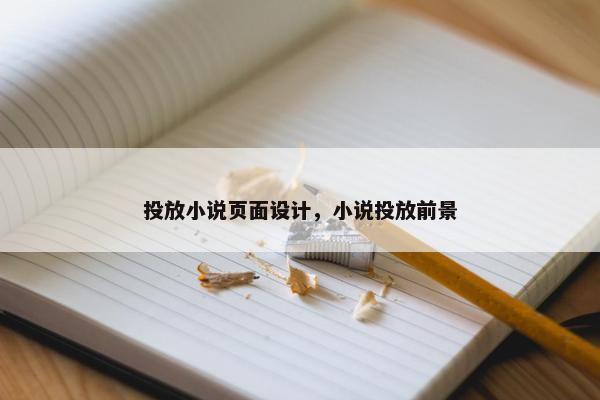 投放小说页面设计，小说投放前景