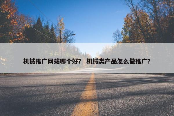机械推广网站哪个好？ 机械类产品怎么做推广？