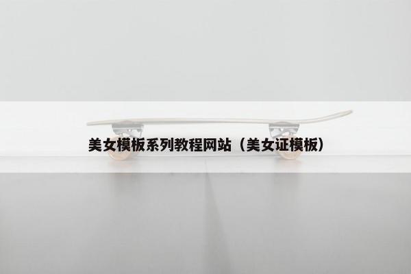美女模板系列教程网站（美女证模板）