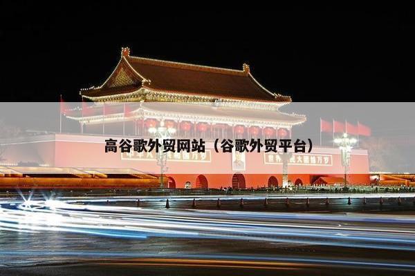 高谷歌外贸网站（谷歌外贸平台）