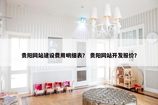 贵阳网站建设费用明细表？ 贵阳网站开发报价？