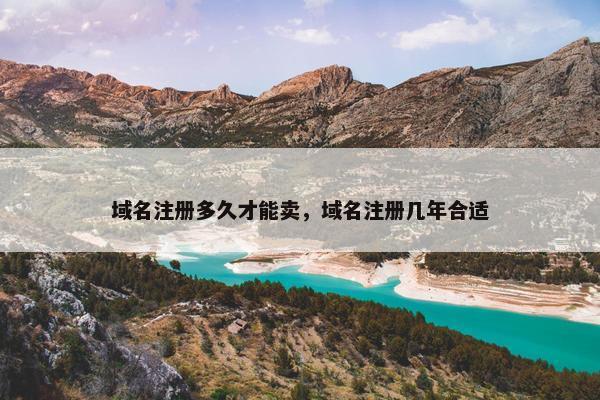 域名注册多久才能卖，域名注册几年合适