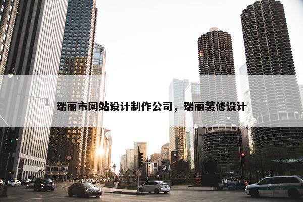 瑞丽市网站设计制作公司，瑞丽装修设计