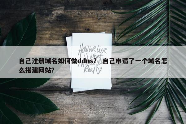 自己注册域名如何做ddns？ 自己申请了一个域名怎么搭建网站？
