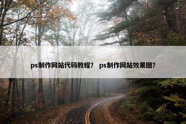 ps制作网站代码教程？ ps制作网站效果图？