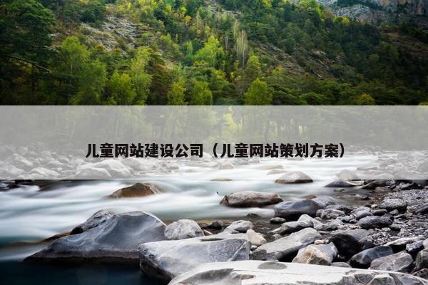 儿童网站建设公司（儿童网站策划方案）