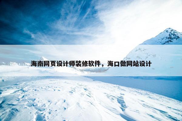 海南网页设计师装修软件，海口做网站设计