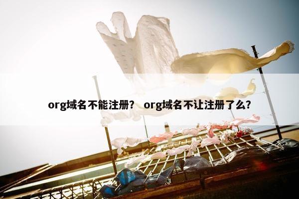 org域名不能注册？ org域名不让注册了么？