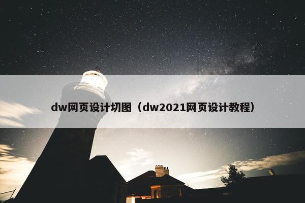 dw网页设计切图（dw2021网页设计教程）