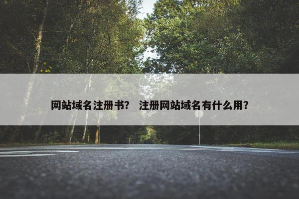 网站域名注册书？ 注册网站域名有什么用？