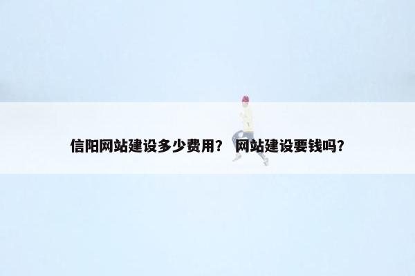 信阳网站建设多少费用？ 网站建设要钱吗？