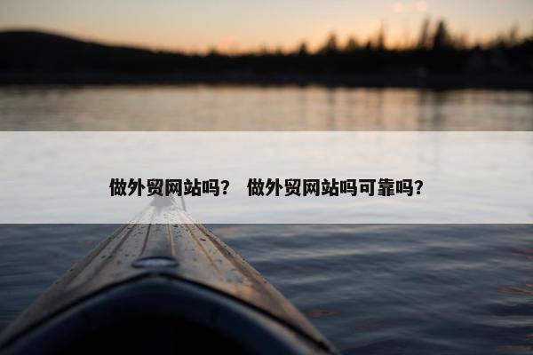 做外贸网站吗？ 做外贸网站吗可靠吗？