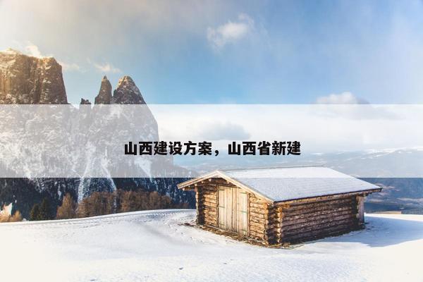 山西建设方案，山西省新建