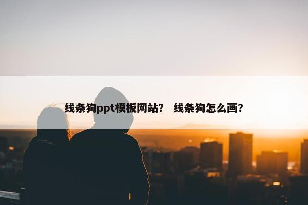 线条狗ppt模板网站？ 线条狗怎么画？