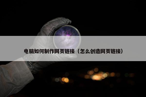电脑如何制作网页链接（怎么创造网页链接）